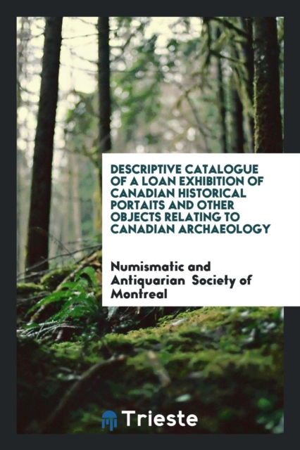 Descriptive Catalogue of a Loan Exhibition of Canadian Historical Portaits and Other Objects Relating to Canadian Archaeology, Paperback Book