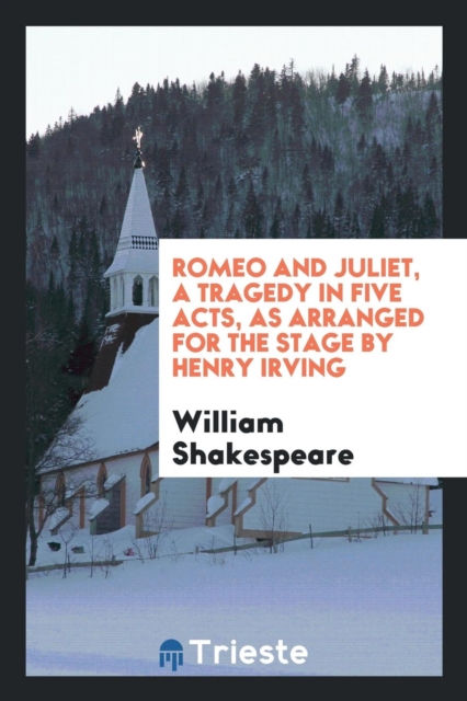 Romeo and Juliet, a Tragedy in Five Acts, as Arranged for the Stage by Henry Irving, Paperback Book