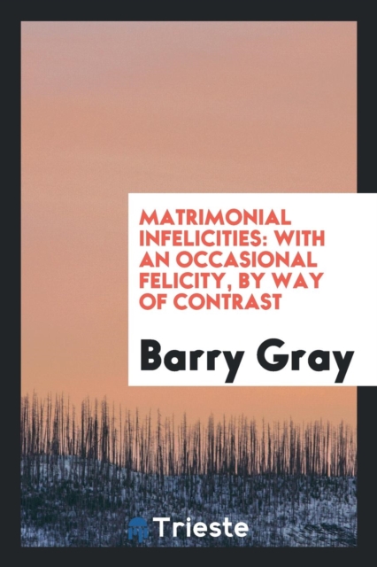 Matrimonial Infelicities : With an Occasional Felicity, by Way of Contrast, Paperback Book