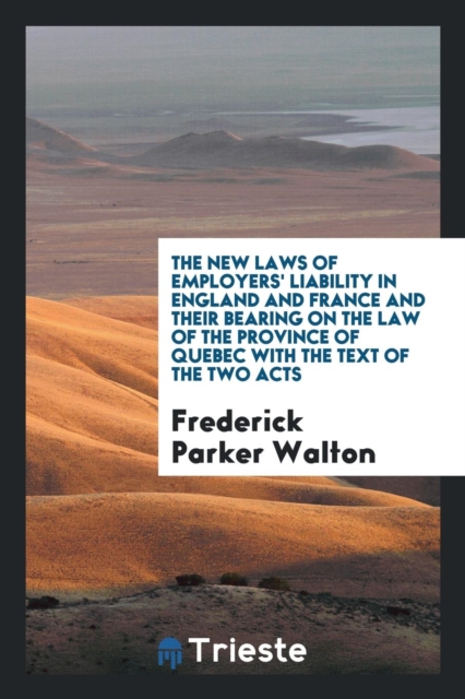 The New Laws of Employers' Liability in England and France and Their Bearing on the Law of the Province of Quebec with the Text of the Two Acts, Paperback Book