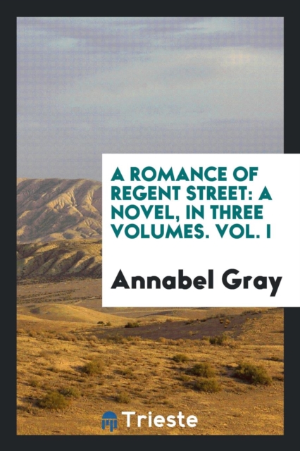 A Romance of Regent Street : A Novel, in Three Volumes. Vol. I, Paperback Book