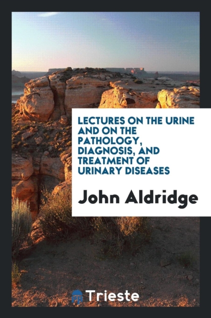 Lectures on the Urine and on the Pathology, Diagnosis, and Treatment of Urinary Diseases, Paperback Book