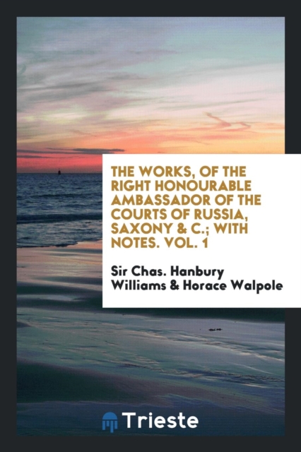 The Works, of the Right Honourable Ambassador of the Courts of Russia, Saxony & C.; With Notes. Vol. 1, Paperback Book