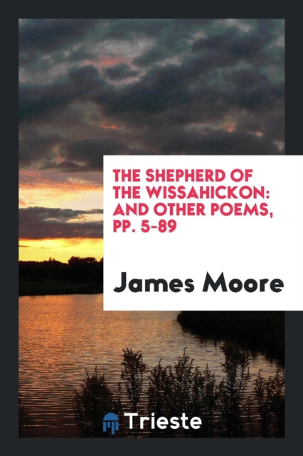 The Shepherd of the Wissahickon : And Other Poems, Pp. 5-89, Paperback Book