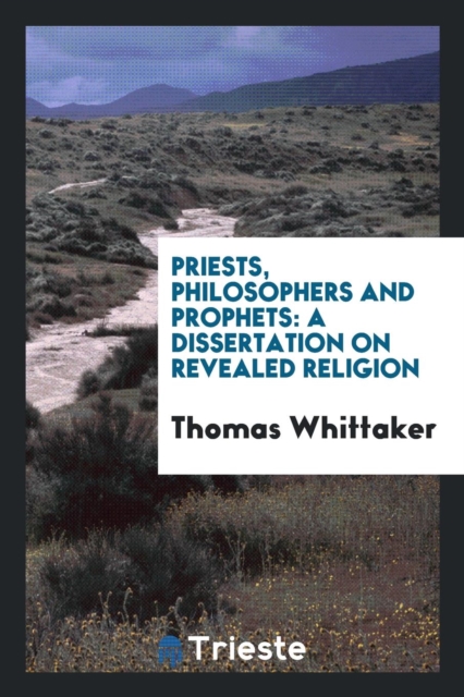 Priests, Philosophers and Prophets : A Dissertation on Revealed Religion, Paperback Book
