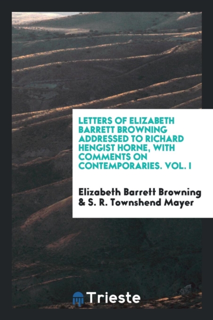 Letters of Elizabeth Barrett Browning Addressed to Richard Hengist Horne, with Comments on Contemporaries. Vol. I, Paperback Book