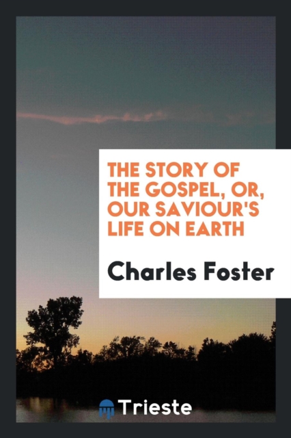 The Story of the Gospel, Or, Our Saviour's Life on Earth, Paperback Book