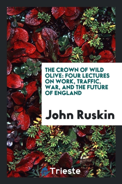 The Crown of Wild Olive : Four Lectures on Work, Traffic, War, and the Future of England, Paperback Book