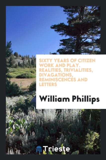 Sixty Years of Citizen Work and Play. Realities, Trivialities, Divagations, Reminiscences and Letters, Paperback Book