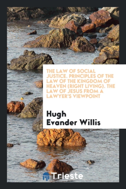 The Law of Social Justice. Principles of the Law of the Kingdom of Heaven (Right Living). the Law of Jesus from a Lawyer's Viewpoint, Paperback Book
