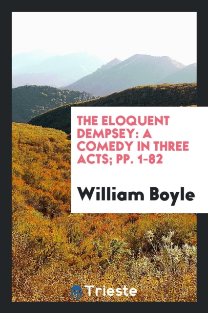 The Eloquent Dempsey : A Comedy in Three Acts; Pp. 1-82, Paperback Book