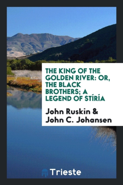 The King of the Golden River : Or, the Black Brothers; A Legend of St r a, Paperback Book