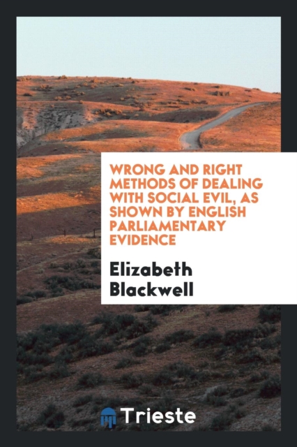 Wrong and Right Methods of Dealing with Social Evil, as Shown by English Parliamentary Evidence, Paperback Book