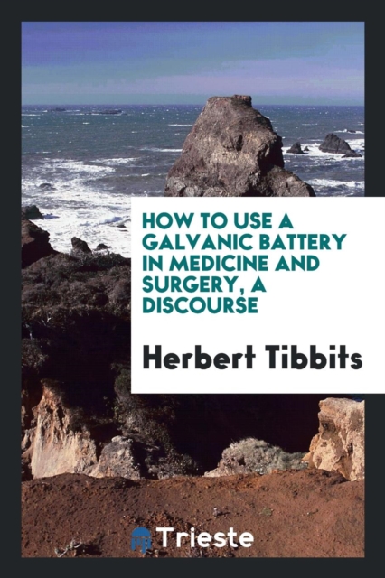 How to Use a Galvanic Battery in Medicine and Surgery, a Discourse, Paperback Book
