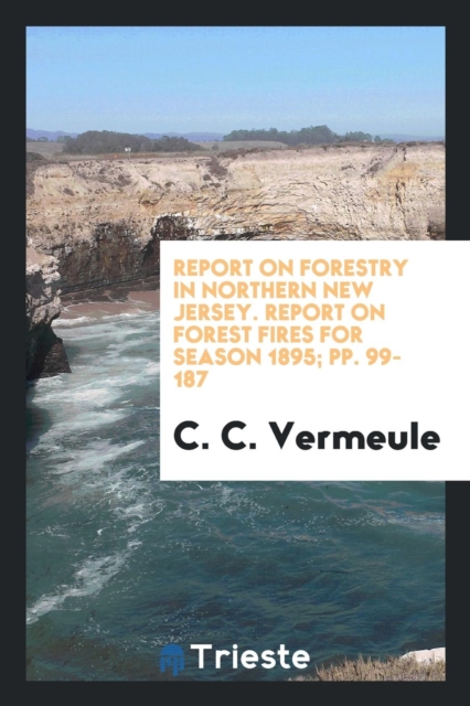 Report on Forestry in Northern New Jersey. Report on Forest Fires for Season 1895; Pp. 99-187, Paperback Book