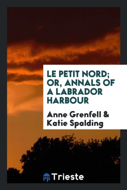 Le Petit Nord; Or, Annals of a Labrador Harbour, Paperback Book