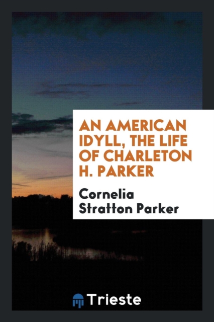 An American Idyll, the Life of Charleton H. Parker, Paperback Book
