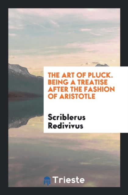 The Art of Pluck. Being a Treatise After the Fashion of Aristotle, Paperback Book