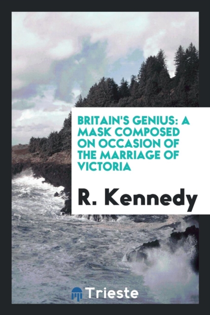 Britain's Genius : A Mask Composed on Occasion of the Marriage of Victoria, Paperback Book