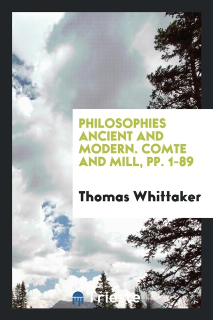 Philosophies Ancient and Modern. Comte and Mill, Pp. 1-89, Paperback Book