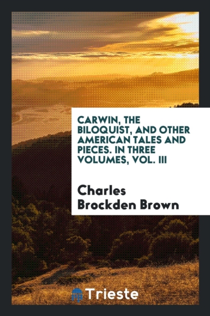 Carwin, the Biloquist, and Other American Tales and Pieces. in Three Volumes, Vol. III, Paperback Book