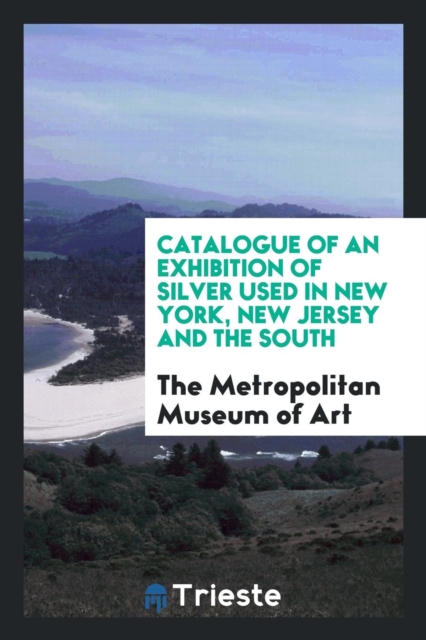 Catalogue of an Exhibition of Silver Used in New York, New Jersey and the South, Paperback Book