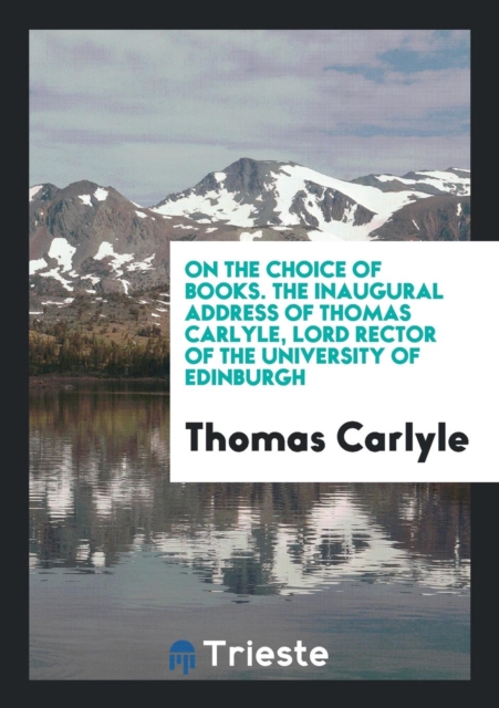 On the Choice of Books. the Inaugural Address of Thomas Carlyle, Lord Rector of the University of Edinburgh, Paperback Book