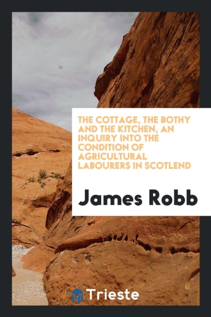The Cottage, the Bothy and the Kitchen, an Inquiry Into the Condition of Agricultural Labourers in Scotlend, Paperback Book