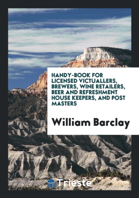 Handy-Book for Licensed Victuallers, Brewers, Wine Retailers, Beer and Refreshment House Keepers, and Post Masters, Paperback Book