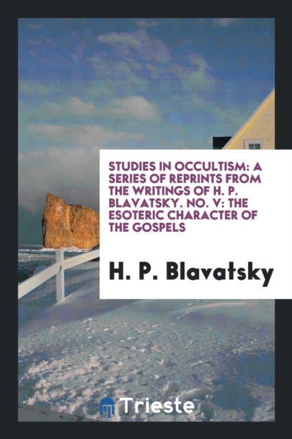 Studies in Occultism : A Series of Reprints from the Writings of H. P. Blavatsky. No. V: The Esoteric Character of the Gospels, Paperback Book