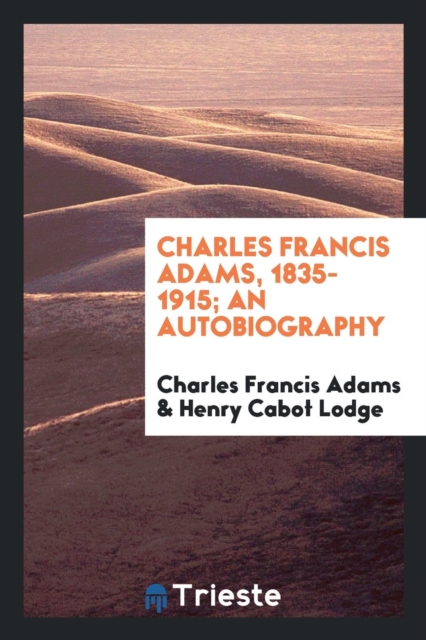 Charles Francis Adams, 1835-1915; An Autobiography, Paperback Book