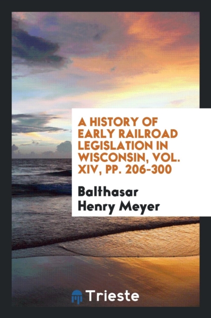 A History of Early Railroad Legislation in Wisconsin, Vol. XIV, Pp. 206-300, Paperback Book