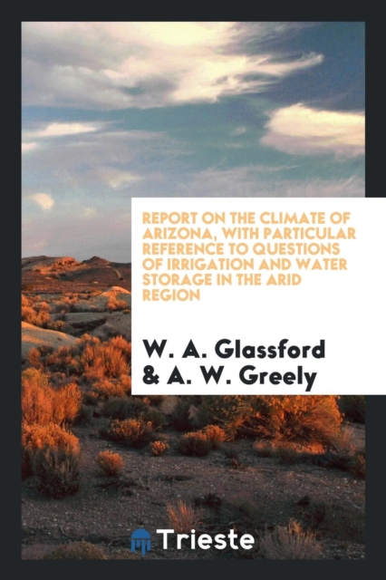 Report on the Climate of Arizona, with Particular Reference to Questions of Irrigation and Water Storage in the Arid Region, Paperback Book