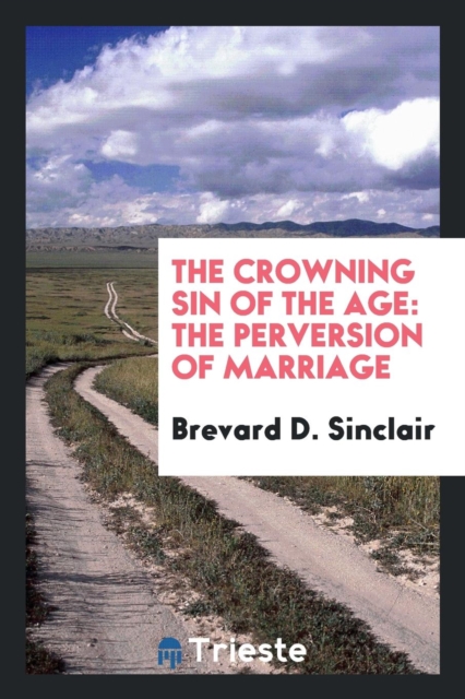 The Crowning Sin of the Age : The Perversion of Marriage, Paperback Book