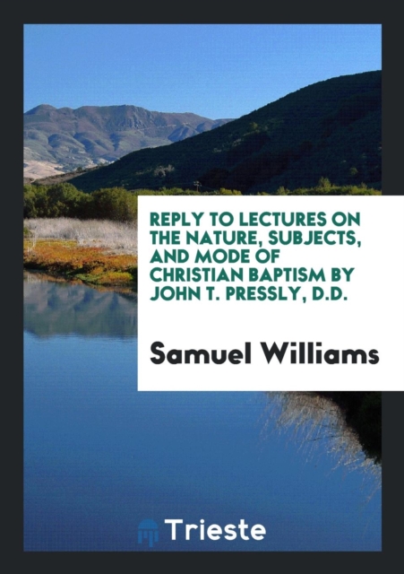 Reply to Lectures on the Nature, Subjects, and Mode of Christian Baptism by John T. Pressly, D.D., Paperback Book