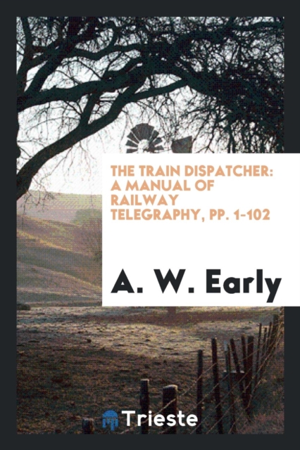 The Train Dispatcher : A Manual of Railway Telegraphy, Pp. 1-102, Paperback Book