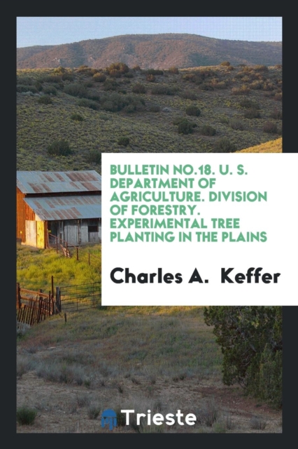 Bulletin No.18. U. S. Department of Agriculture. Division of Forestry. Experimental Tree Planting in the Plains, Paperback Book