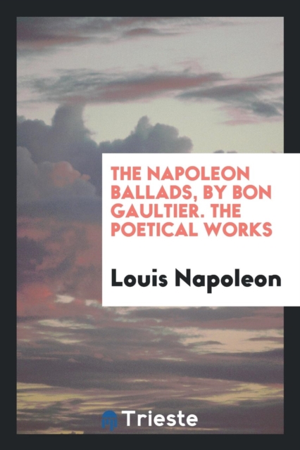 The Napoleon Ballads, by Bon Gaultier. the Poetical Works, Paperback Book