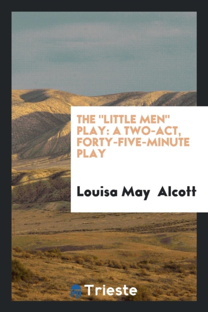 The Little Men Play : A Two-Act, Forty-Five-Minute Play, Paperback Book