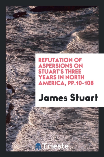 Refutation of Aspersions on Stuart's Three Years in North America, Pp.10-108, Paperback Book