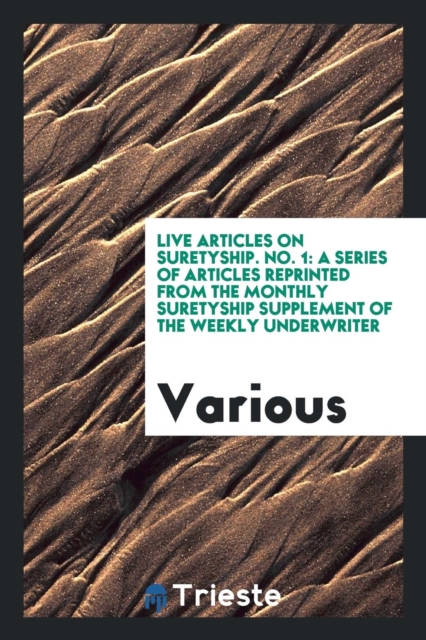 Live Articles on Suretyship. No. 1 : A Series of Articles Reprinted from the Monthly Suretyship Supplement of the Weekly Underwriter, Paperback Book