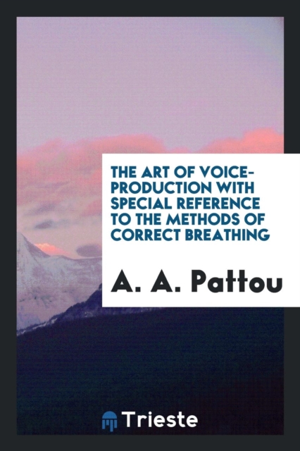 The Art of Voice-Production with Special Reference to the Methods of Correct Breathing, Paperback Book