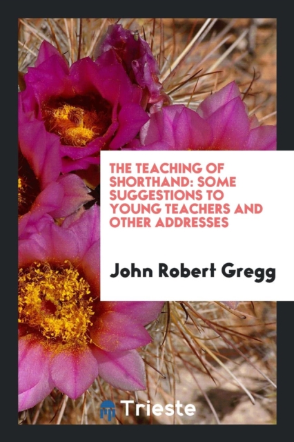 The Teaching of Shorthand : Some Suggestions to Young Teachers and Other Addresses, Paperback Book