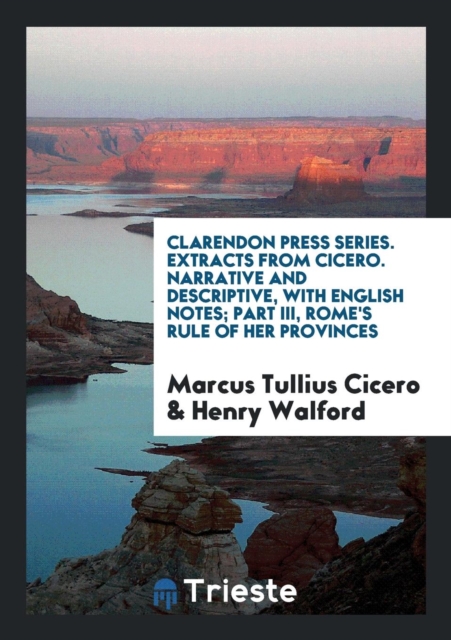 Clarendon Press Series. Extracts from Cicero. Narrative and Descriptive, with English Notes; Part III, Rome's Rule of Her Provinces, Paperback Book