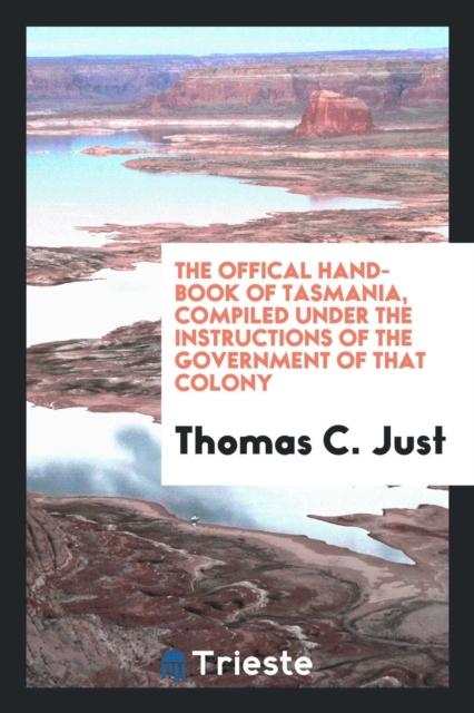 The Offical Hand-Book of Tasmania, Compiled Under the Instructions of the Government of That Colony, Paperback Book