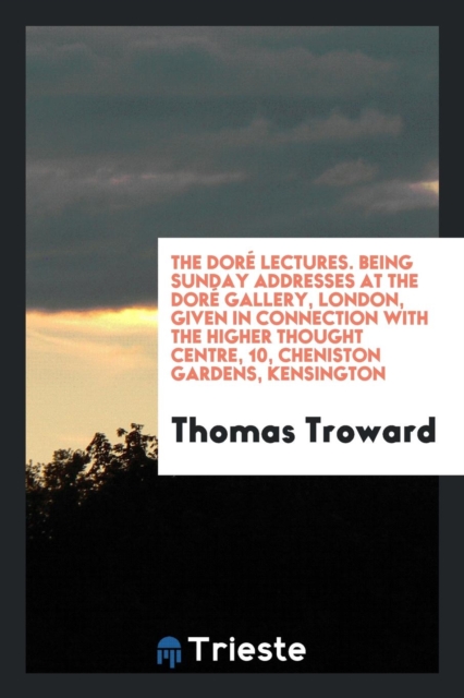 The Dorï¿½ Lectures. Being Sunday Addresses at the Dorï¿½ Gallery, London, Given in Connection with the Higher Thought Centre, 10, Cheniston Gardens, Kensington, Paperback Book