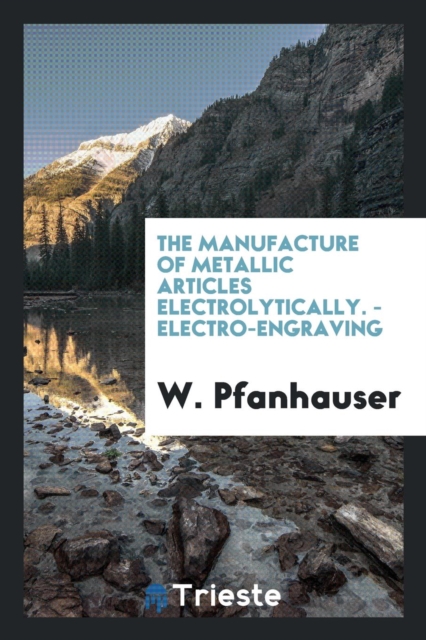 The Manufacture of Metallic Articles Electrolytically. - Electro-Engraving, Paperback Book