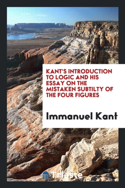 Kant's Introduction to Logic and His Essay on the Mistaken Subtilty of the Four Figures, Paperback Book