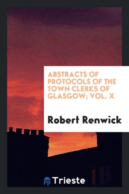 Abstracts of Protocols of the Town Clerks of Glasgow; Vol. X, Paperback Book