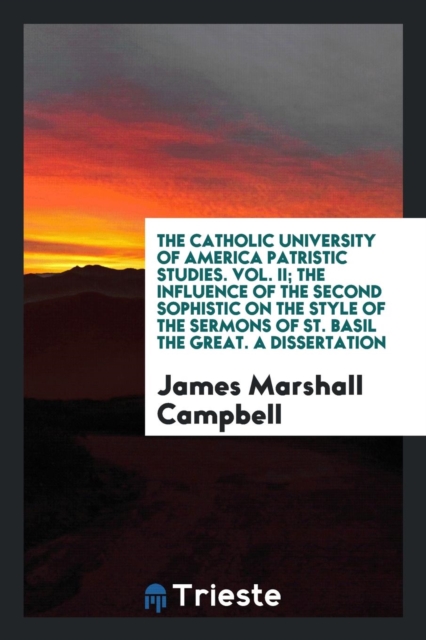 The Catholic University of America Patristic Studies. Vol. II; The Influence of the Second Sophistic on the Style of the Sermons of St. Basil the Great. a Dissertation, Paperback Book